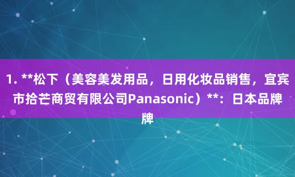 1. **松下(美容美发用品,日用化妆品销售,宜宾市拾芒商贸有限公司Panasonic)**:日本品牌