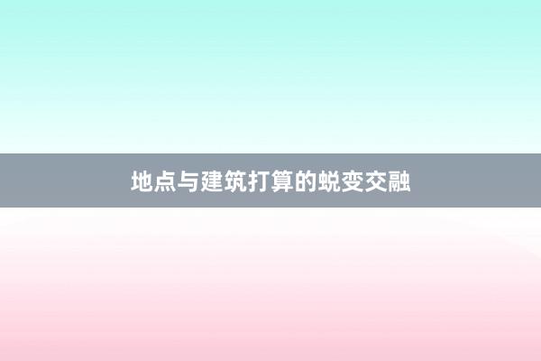 地点与建筑打算的蜕变交融
