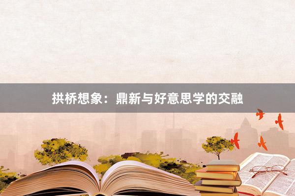 拱桥想象：鼎新与好意思学的交融